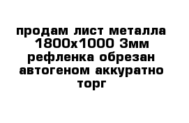 продам лист металла 1800х1000 3мм рефленка обрезан автогеном аккуратно торг